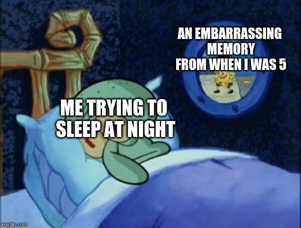 Cowboy SpongeBob  | AN EMBARRASSING MEMORY FROM WHEN I WAS 5; ME TRYING TO SLEEP AT NIGHT | image tagged in cowboy spongebob | made w/ Imgflip meme maker