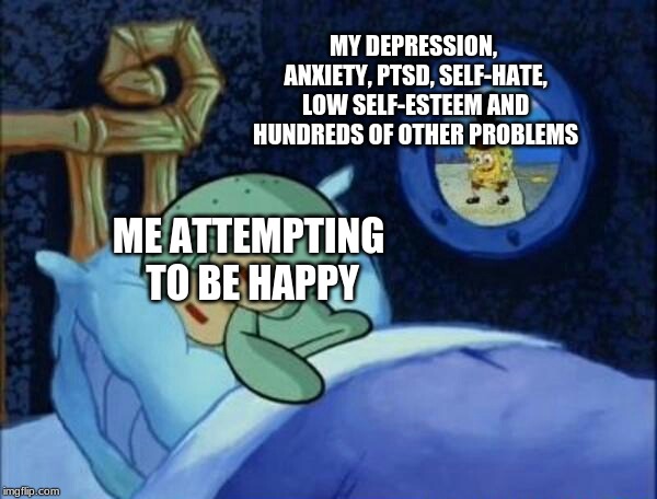 Cowboy SpongeBob  | MY DEPRESSION, ANXIETY, PTSD, SELF-HATE, LOW SELF-ESTEEM AND HUNDREDS OF OTHER PROBLEMS; ME ATTEMPTING TO BE HAPPY | image tagged in cowboy spongebob | made w/ Imgflip meme maker