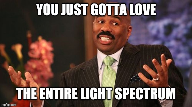Steve Harvey Meme | YOU JUST GOTTA LOVE THE ENTIRE LIGHT SPECTRUM | image tagged in memes,steve harvey | made w/ Imgflip meme maker