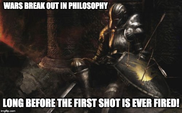 Downcast Dark Souls Meme | WARS BREAK OUT IN PHILOSOPHY; LONG BEFORE THE FIRST SHOT IS EVER FIRED! | image tagged in war,philosophy,knight,dark souls | made w/ Imgflip meme maker
