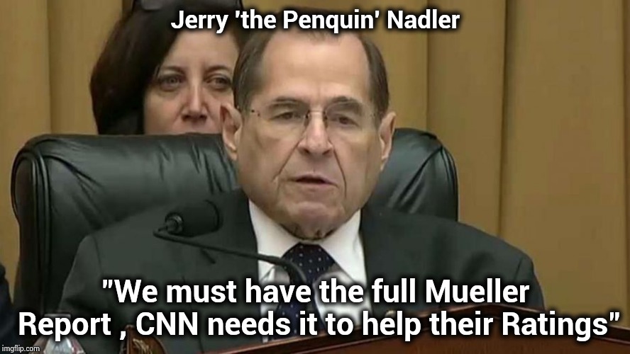 Probably why you can't have it | Jerry 'the Penquin' Nadler; "We must have the full Mueller Report , CNN needs it to help their Ratings" | image tagged in rep jerry nadler,dncleaks,free hugs,biased media,propaganda,weapons | made w/ Imgflip meme maker