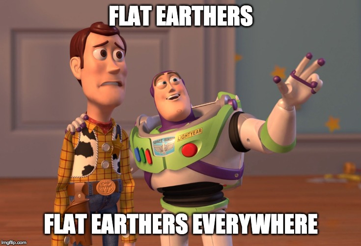 X, X Everywhere | FLAT EARTHERS; FLAT EARTHERS EVERYWHERE | image tagged in memes,x x everywhere | made w/ Imgflip meme maker