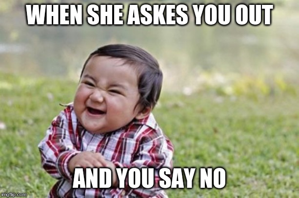 Evil Toddler Meme | WHEN SHE ASKES YOU OUT; AND YOU SAY NO | image tagged in memes,evil toddler | made w/ Imgflip meme maker