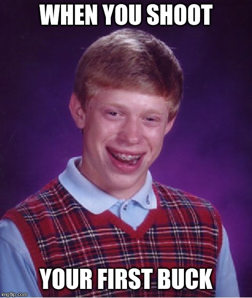 Bad Luck Brian Meme | WHEN YOU SHOOT; YOUR FIRST BUCK | image tagged in memes,bad luck brian | made w/ Imgflip meme maker