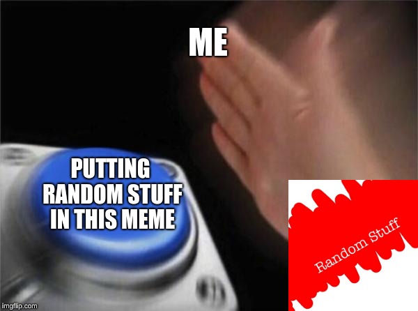 Blank Nut Button Meme | ME; PUTTING RANDOM STUFF IN THIS MEME | image tagged in memes,blank nut button | made w/ Imgflip meme maker