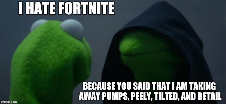 Evil Kermit | I HATE FORTNITE; BECAUSE YOU SAID THAT I AM TAKING AWAY PUMPS, PEELY, TILTED, AND RETAIL | image tagged in memes,evil kermit | made w/ Imgflip meme maker