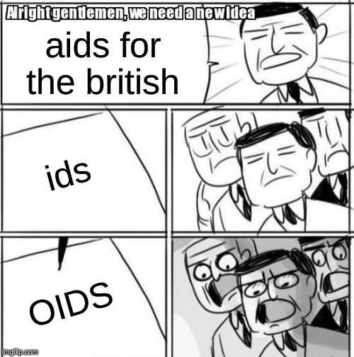 Alright Gentlemen We Need A New Idea | aids for the british; ids; OIDS | image tagged in memes,alright gentlemen we need a new idea | made w/ Imgflip meme maker