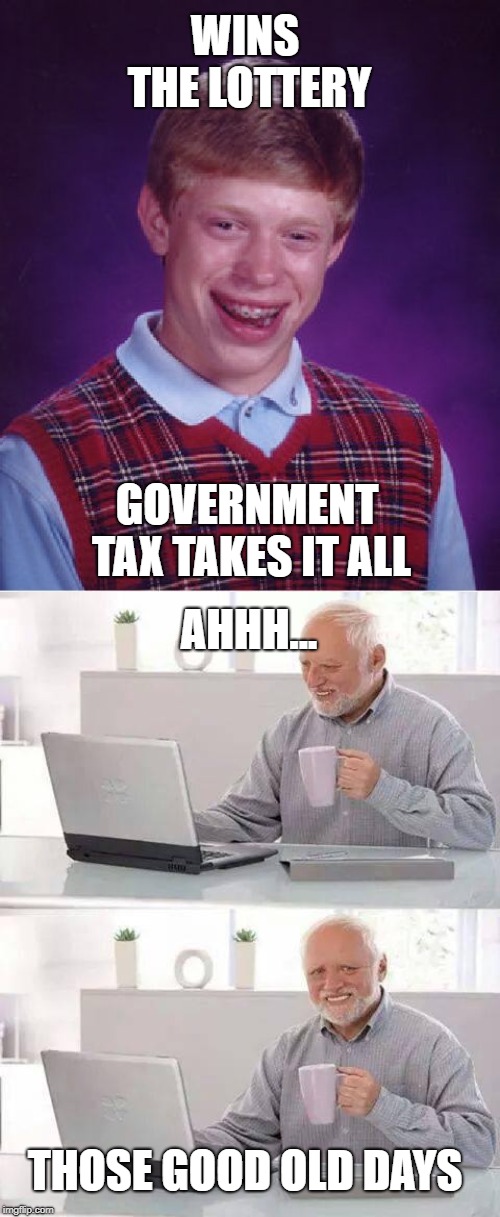 Don't you remember those days? | WINS THE LOTTERY; GOVERNMENT TAX TAKES IT ALL; AHHH... THOSE GOOD OLD DAYS | image tagged in memes,bad luck brian,hide the pain harold | made w/ Imgflip meme maker