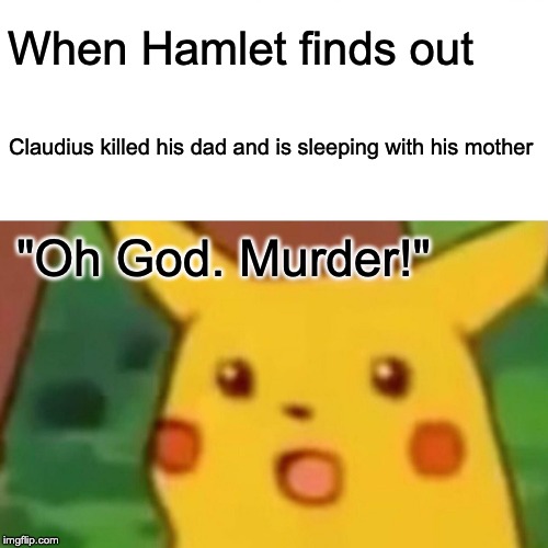 Surprised Pikachu Meme | When Hamlet finds out; Claudius killed his dad and is sleeping with his mother; "Oh God. Murder!" | image tagged in memes,surprised pikachu | made w/ Imgflip meme maker