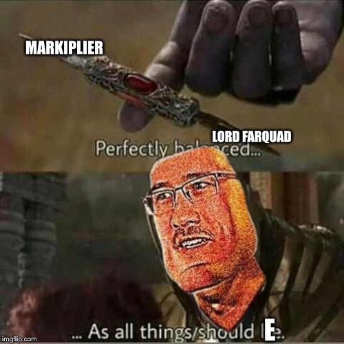 ThEnos | MARKIPLIER; LORD FARQUAD; E | image tagged in thanos balanced things | made w/ Imgflip meme maker