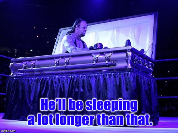 undertaker trolled | He’ll be sleeping a lot longer than that. | image tagged in undertaker trolled | made w/ Imgflip meme maker