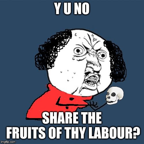 Y U No Shakespeare | Y U NO SHARE THE FRUITS OF THY LABOUR? | image tagged in y u no shakespeare | made w/ Imgflip meme maker