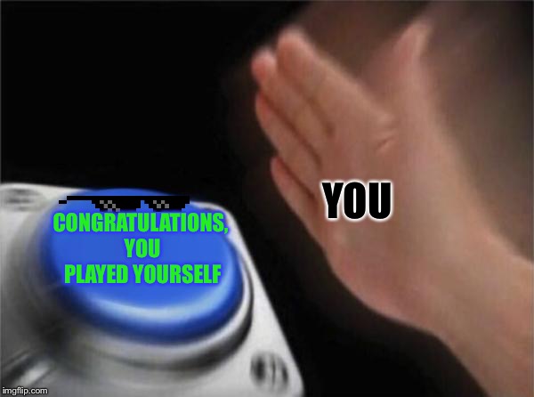 Blank Nut Button Meme | YOU; CONGRATULATIONS, YOU PLAYED YOURSELF | image tagged in memes,blank nut button | made w/ Imgflip meme maker