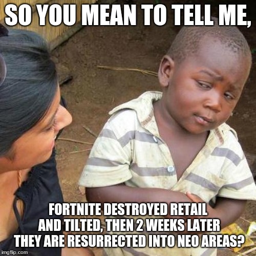 Third World Skeptical Kid | SO YOU MEAN TO TELL ME, FORTNITE DESTROYED RETAIL AND TILTED, THEN 2 WEEKS LATER THEY ARE RESURRECTED INTO NEO AREAS? | image tagged in memes,third world skeptical kid | made w/ Imgflip meme maker