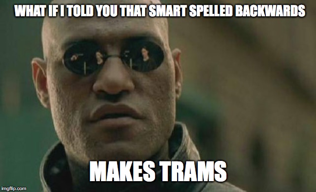Matrix Morpheus Meme | WHAT IF I TOLD YOU THAT SMART SPELLED BACKWARDS; MAKES TRAMS | image tagged in memes,matrix morpheus | made w/ Imgflip meme maker