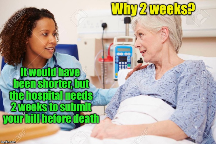 Why 2 weeks? It would have been shorter, but the hospital needs 2 weeks to submit your bill before death | made w/ Imgflip meme maker