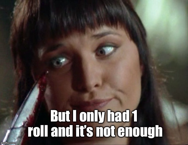 xena ooops | But I only had 1 roll and it’s not enough | image tagged in xena ooops | made w/ Imgflip meme maker