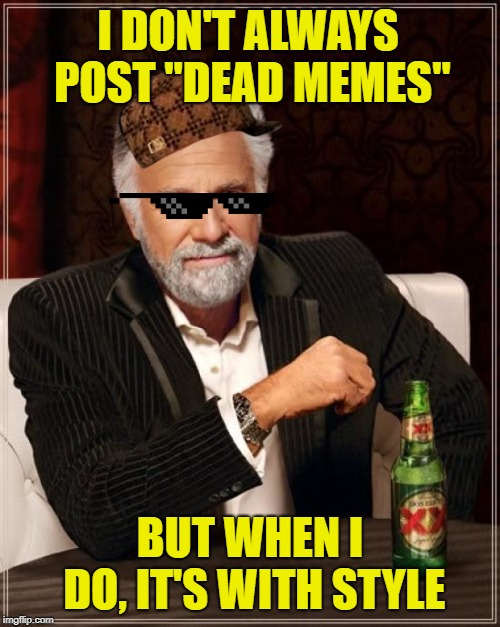 The Most Interesting Man In The World Meme | I DON'T ALWAYS POST "DEAD MEMES"; BUT WHEN I DO, IT'S WITH STYLE | image tagged in memes,the most interesting man in the world | made w/ Imgflip meme maker