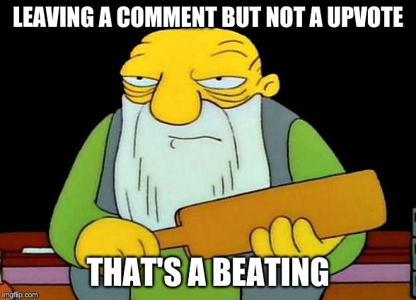 That's a paddlin' Meme | LEAVING A COMMENT BUT NOT A UPVOTE; THAT'S A BEATING | image tagged in memes,that's a paddlin' | made w/ Imgflip meme maker