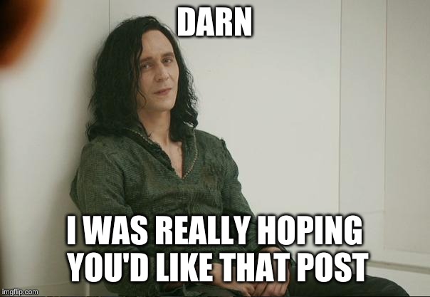 Loki | DARN I WAS REALLY HOPING YOU'D LIKE THAT POST | image tagged in loki | made w/ Imgflip meme maker