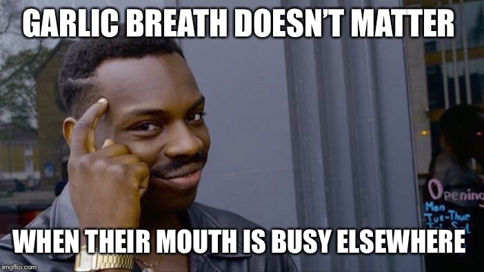 Roll Safe Think About It Meme | GARLIC BREATH DOESN’T MATTER WHEN THEIR MOUTH IS BUSY ELSEWHERE | image tagged in memes,roll safe think about it | made w/ Imgflip meme maker