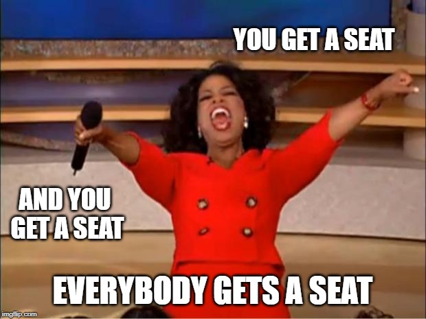 Oprah You Get A Meme | YOU GET A SEAT; AND YOU GET A SEAT; EVERYBODY GETS A SEAT | image tagged in memes,oprah you get a | made w/ Imgflip meme maker