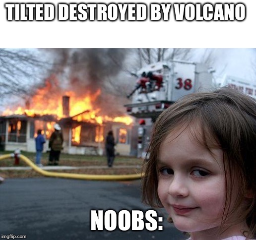 Disaster Girl Meme | TILTED DESTROYED BY VOLCANO; NOOBS: | image tagged in memes,disaster girl | made w/ Imgflip meme maker