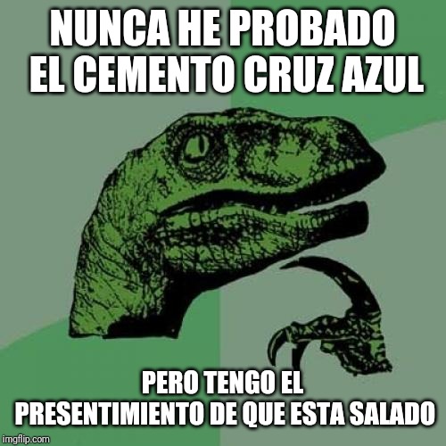 Philosoraptor | NUNCA HE PROBADO EL CEMENTO CRUZ AZUL; PERO TENGO EL PRESENTIMIENTO DE QUE ESTA SALADO | image tagged in memes,philosoraptor | made w/ Imgflip meme maker
