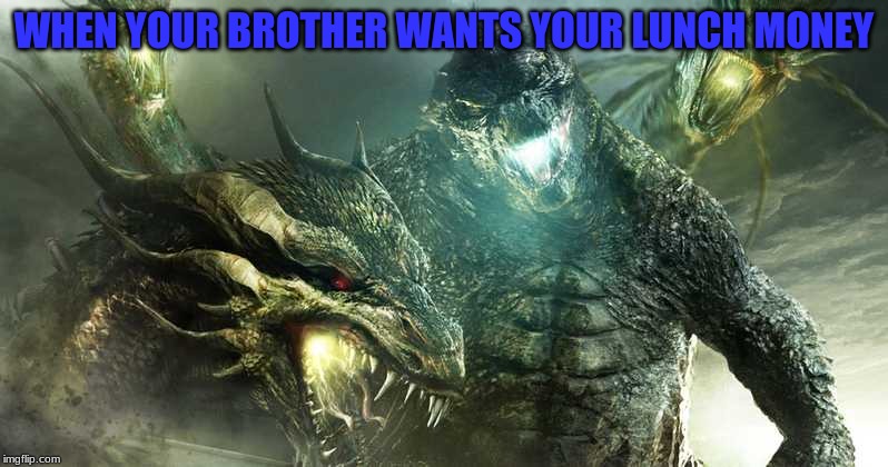 WHEN YOUR BROTHER WANTS YOUR LUNCH MONEY | image tagged in godzilla | made w/ Imgflip meme maker