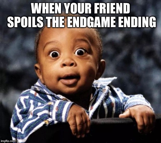 baby face | WHEN YOUR FRIEND SPOILS THE ENDGAME ENDING | image tagged in baby face | made w/ Imgflip meme maker