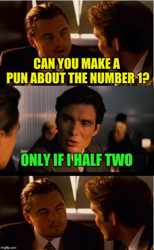 Half the puns about numbers are rather odd | CAN YOU MAKE A PUN ABOUT THE NUMBER 1? ONLY IF I HALF TWO | image tagged in memes,inception,we are number one,oh no you didn't,oh yes i did,readjusted | made w/ Imgflip meme maker