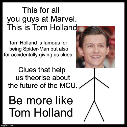 Be Like Bill | This for all you guys at Marvel. This is Tom Holland; Tom Holland is famous for being Spider-Man but also for accidentally giving us clues. Clues that help us theorise about the future of the MCU. Be more like Tom Holland | image tagged in memes,be like bill | made w/ Imgflip meme maker