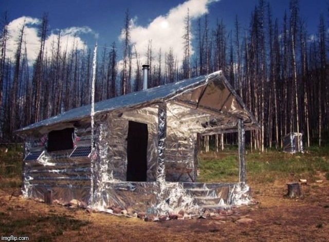 Forget the tinfoil hat | . | image tagged in foil cabin | made w/ Imgflip meme maker