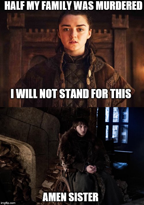 HALF MY FAMILY WAS MURDERED; I WILL NOT STAND FOR THIS; AMEN SISTER | image tagged in arya stark s7 e1 | made w/ Imgflip meme maker