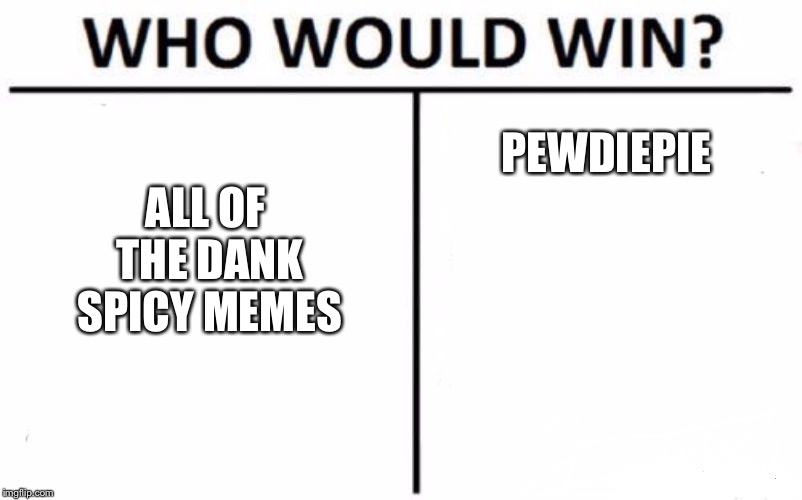 Who Would Win? Meme | ALL OF THE DANK SPICY MEMES; PEWDIEPIE | image tagged in memes,who would win | made w/ Imgflip meme maker