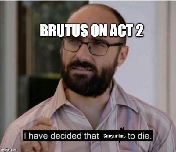 I have decided that I want to die | BRUTUS ON ACT 2; Caesar has | image tagged in i have decided that i want to die | made w/ Imgflip meme maker