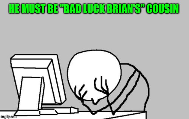Computer Guy Facepalm Meme | HE MUST BE "BAD LUCK BRIAN'S" COUSIN | image tagged in memes,computer guy facepalm | made w/ Imgflip meme maker