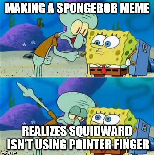 Squidward is a naughty boy | MAKING A SPONGEBOB MEME; REALIZES SQUIDWARD ISN'T USING POINTER FINGER | image tagged in memes,talk to spongebob | made w/ Imgflip meme maker