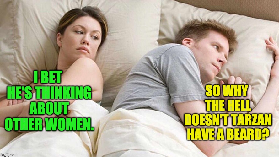 I Bet He's Thinking About Other Women | SO WHY THE HELL DOESN'T TARZAN HAVE A BEARD? I BET HE'S THINKING ABOUT OTHER WOMEN. | image tagged in i bet he's thinking about other women | made w/ Imgflip meme maker