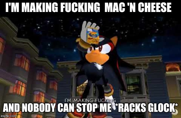 Im making mac n cheese | I'M MAKING FUCKING  MAC 'N CHEESE; AND NOBODY CAN STOP ME 
*RACKS GLOCK* | image tagged in im making mac n cheese | made w/ Imgflip meme maker
