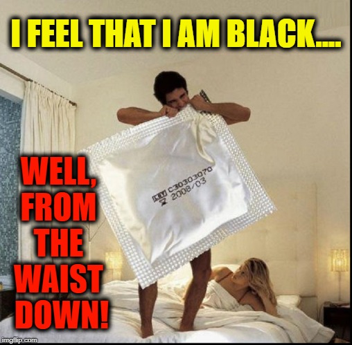 They say that Asians are shorter... in Height. | I FEEL THAT I AM BLACK.... WELL, FROM THE WAIST  DOWN! | image tagged in vince vance,giant condom,size matters,girl waiting in bed,identifying black,sex | made w/ Imgflip meme maker