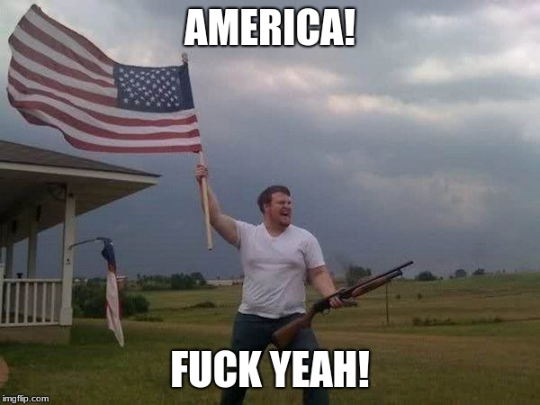 American flag shotgun guy | AMERICA! FUCK YEAH! | image tagged in american flag shotgun guy | made w/ Imgflip meme maker