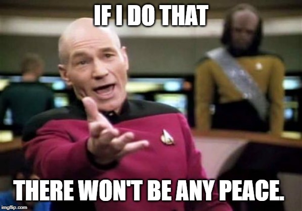 Picard Wtf Meme | IF I DO THAT THERE WON'T BE ANY PEACE. | image tagged in memes,picard wtf | made w/ Imgflip meme maker