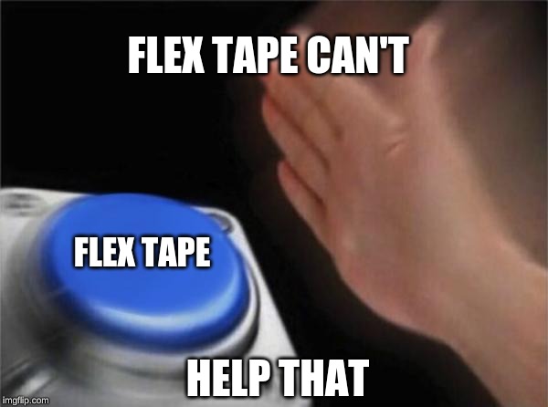 FLEX TAPE CAN'T HELP THAT FLEX TAPE | image tagged in memes,blank nut button | made w/ Imgflip meme maker