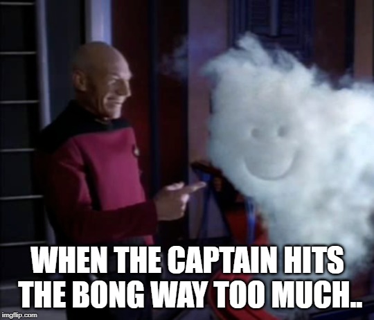 Captain Smoke A Lot | WHEN THE CAPTAIN HITS THE BONG WAY TOO MUCH.. | image tagged in picard | made w/ Imgflip meme maker