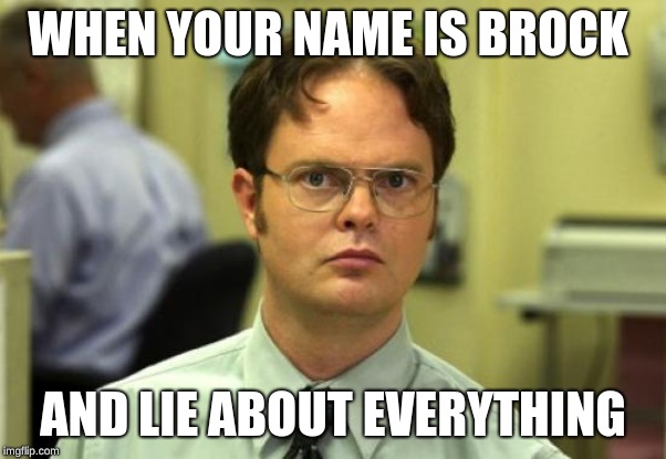 Dwight Schrute Meme | WHEN YOUR NAME IS BROCK; AND LIE ABOUT EVERYTHING | image tagged in memes,dwight schrute | made w/ Imgflip meme maker
