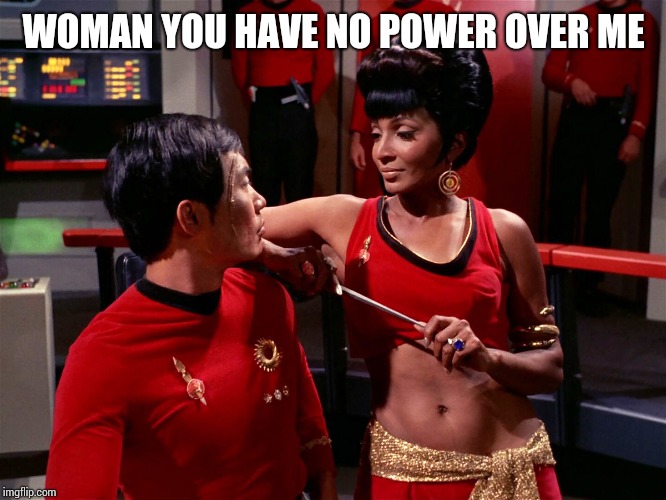 Star Trek Alternate Uhura | WOMAN YOU HAVE NO POWER OVER ME | image tagged in star trek alternate uhura | made w/ Imgflip meme maker