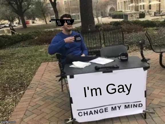 Change My Mind | I'm Gay | image tagged in memes,change my mind | made w/ Imgflip meme maker