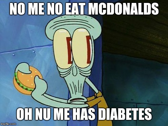 Oh shit Squidward | NO ME NO EAT MCDONALDS; OH NU ME HAS DIABETES | image tagged in oh shit squidward | made w/ Imgflip meme maker