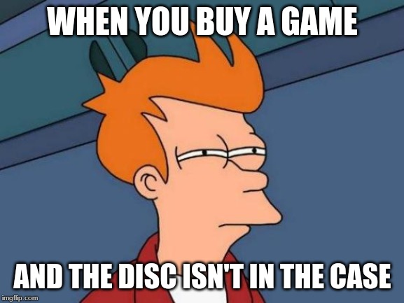 Futurama Fry Meme | WHEN YOU BUY A GAME; AND THE DISC ISN'T IN THE CASE | image tagged in memes,futurama fry | made w/ Imgflip meme maker